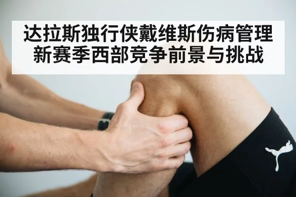 达拉斯独行侠戴维斯伤病管理新赛季西部竞争前景与挑战