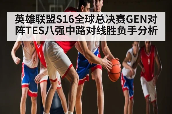 英雄联盟S16全球总决赛GEN对阵TES八强中路对线胜负手分析