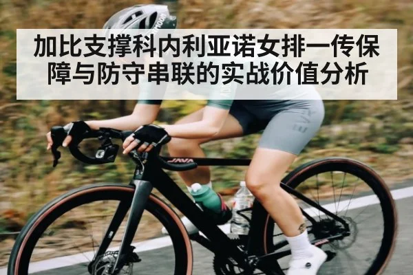 加比支撑科内利亚诺女排一传保障与防守串联的实战价值分析