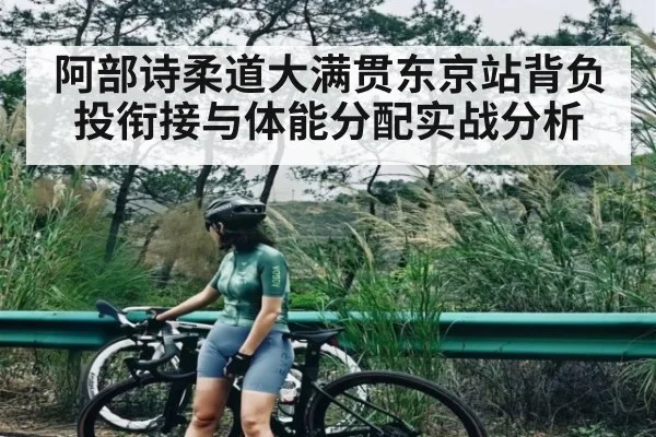 阿部诗柔道大满贯东京站背负投衔接与体能分配实战分析